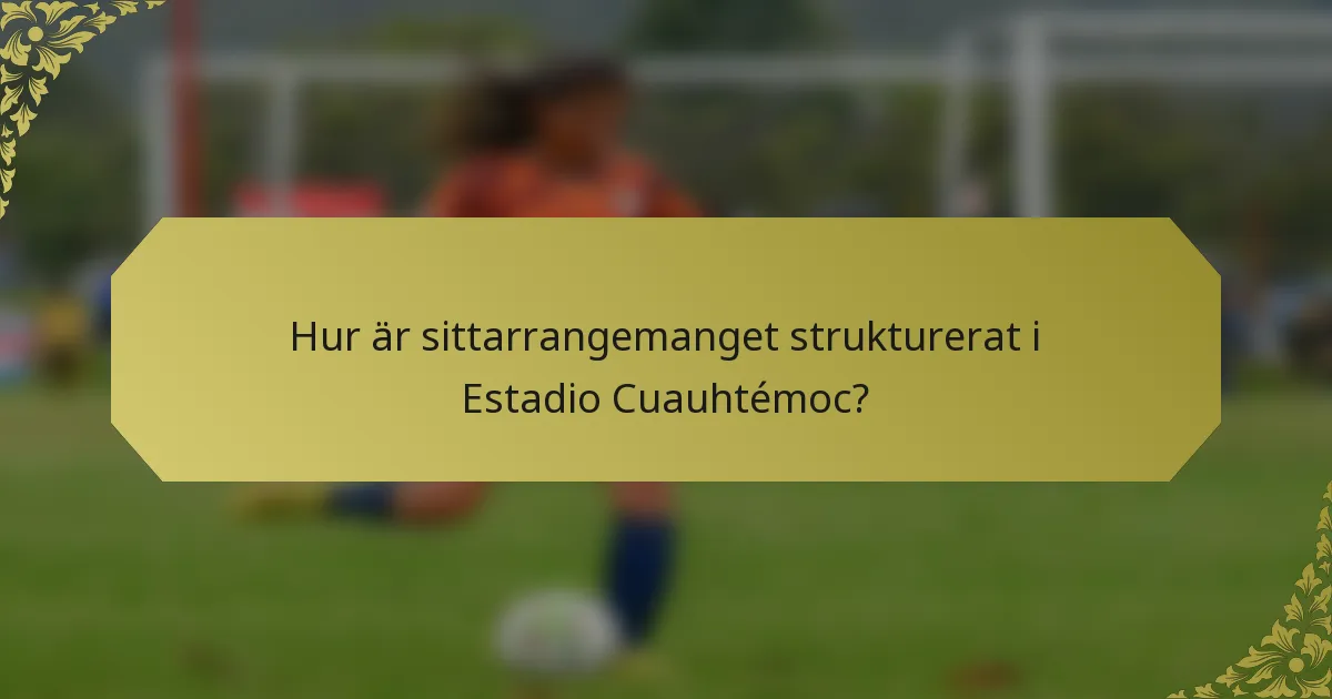 Hur är sittarrangemanget strukturerat i Estadio Cuauhtémoc?