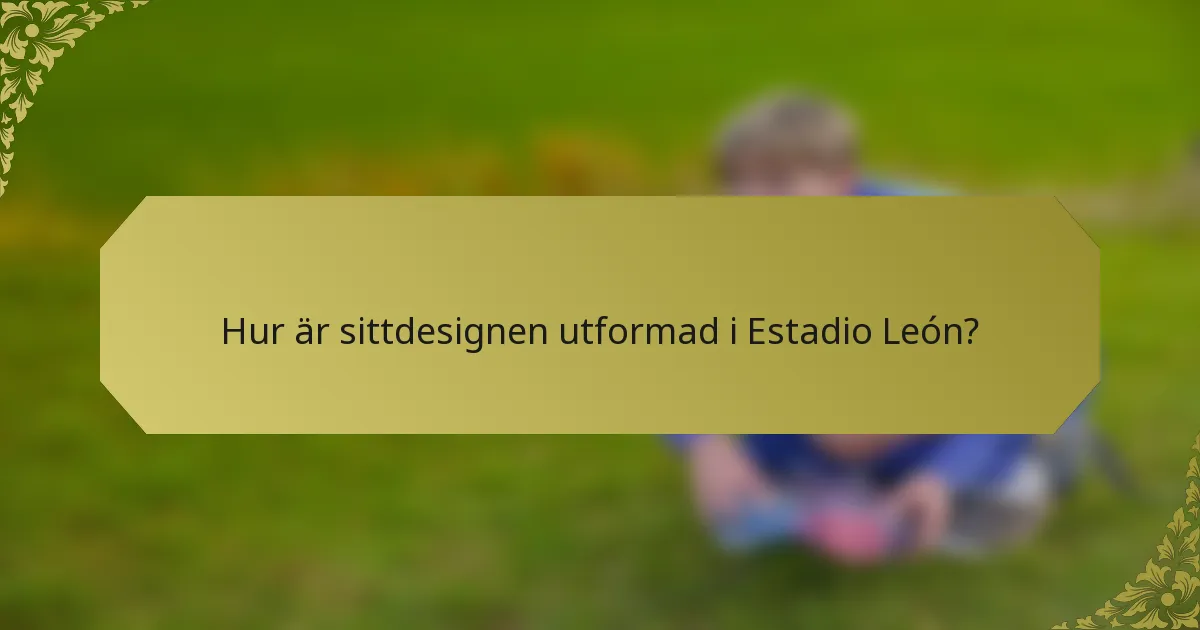 Hur är sittdesignen utformad i Estadio León?