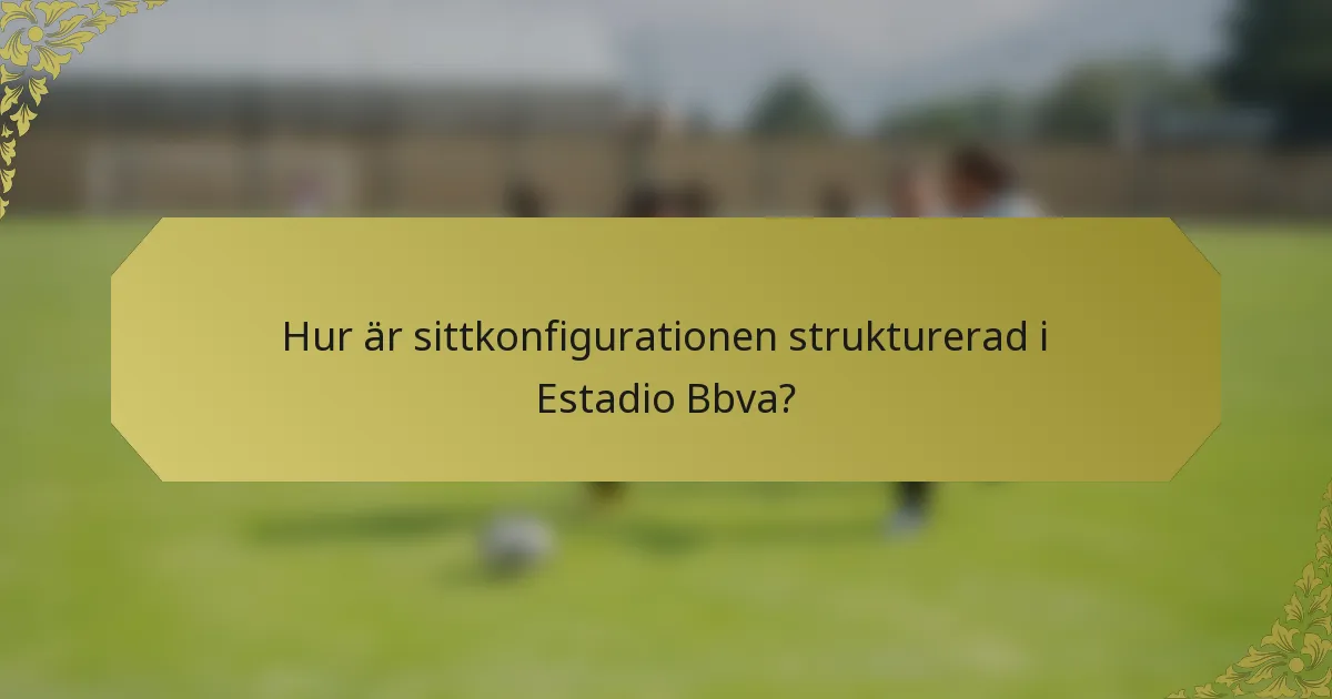 Hur är sittkonfigurationen strukturerad i Estadio Bbva?