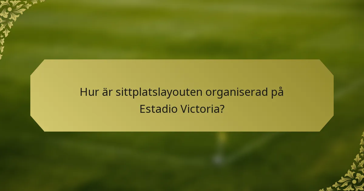 Hur är sittplatslayouten organiserad på Estadio Victoria?