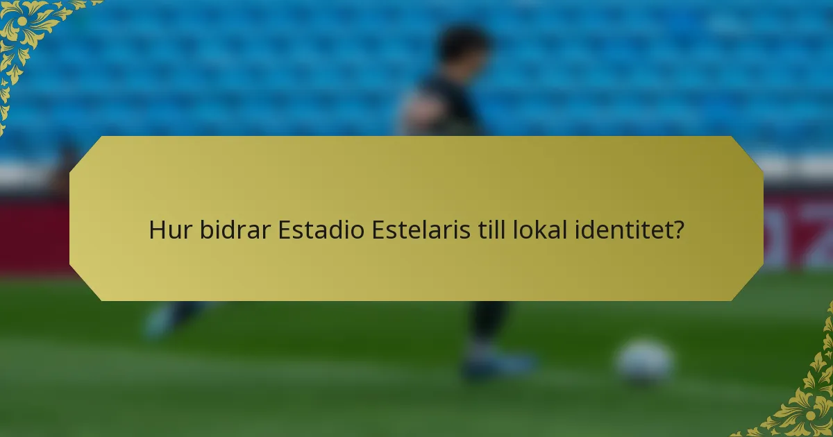 Hur bidrar Estadio Estelaris till lokal identitet?