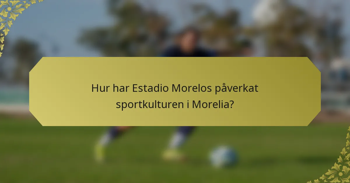 Hur har Estadio Morelos påverkat sportkulturen i Morelia?