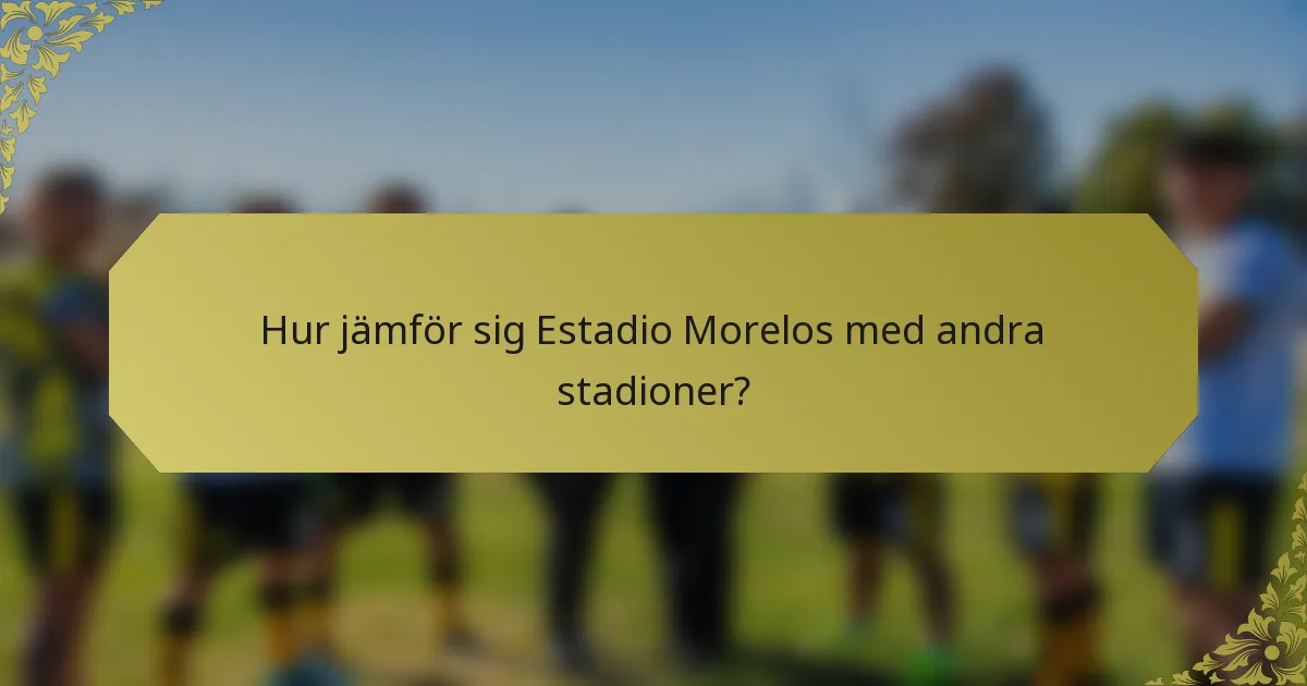 Hur jämför sig Estadio Morelos med andra stadioner?