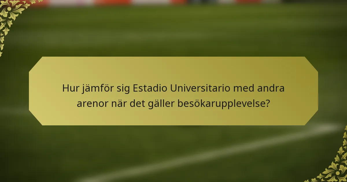 Hur jämför sig Estadio Universitario med andra arenor när det gäller besökarupplevelse?