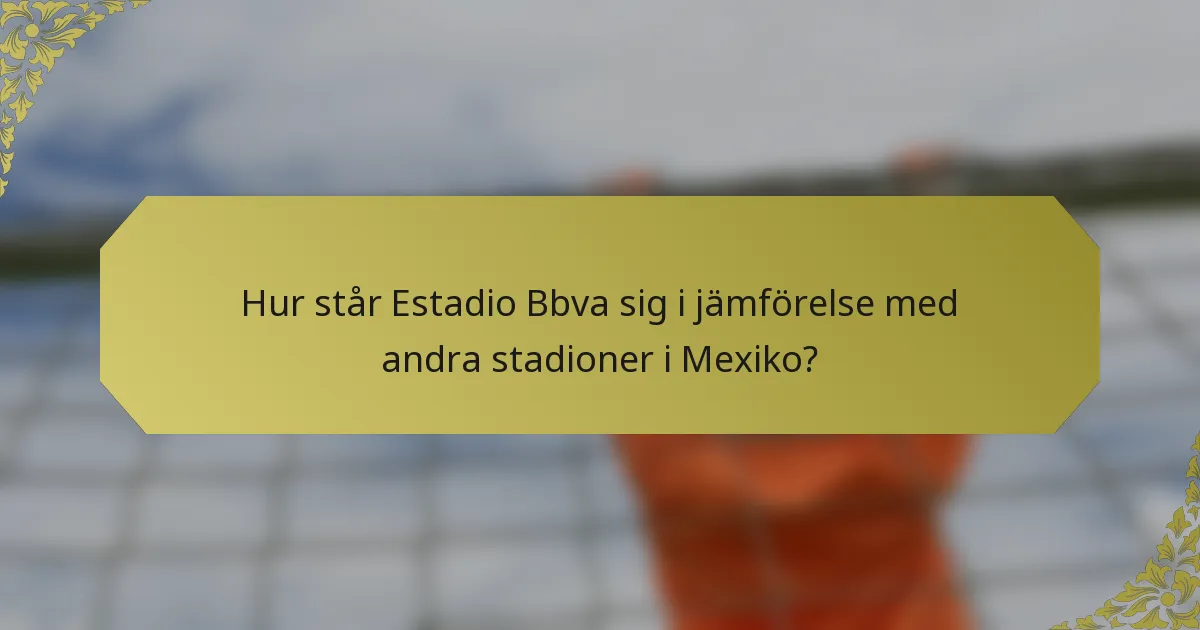 Hur står Estadio Bbva sig i jämförelse med andra stadioner i Mexiko?