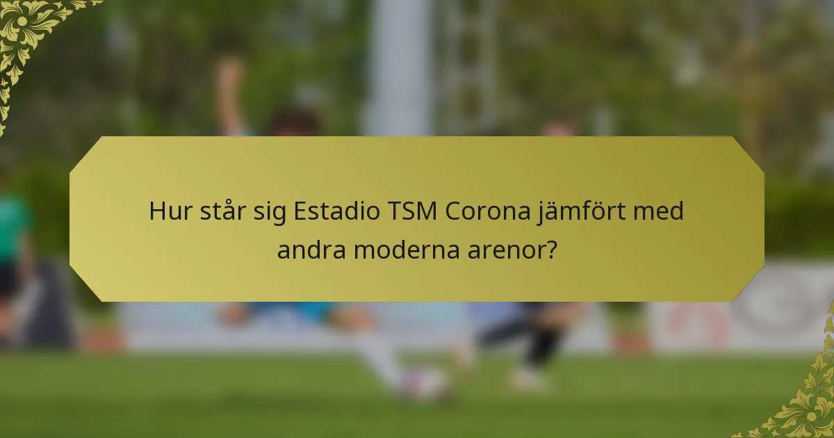 Hur står sig Estadio TSM Corona jämfört med andra moderna arenor?
