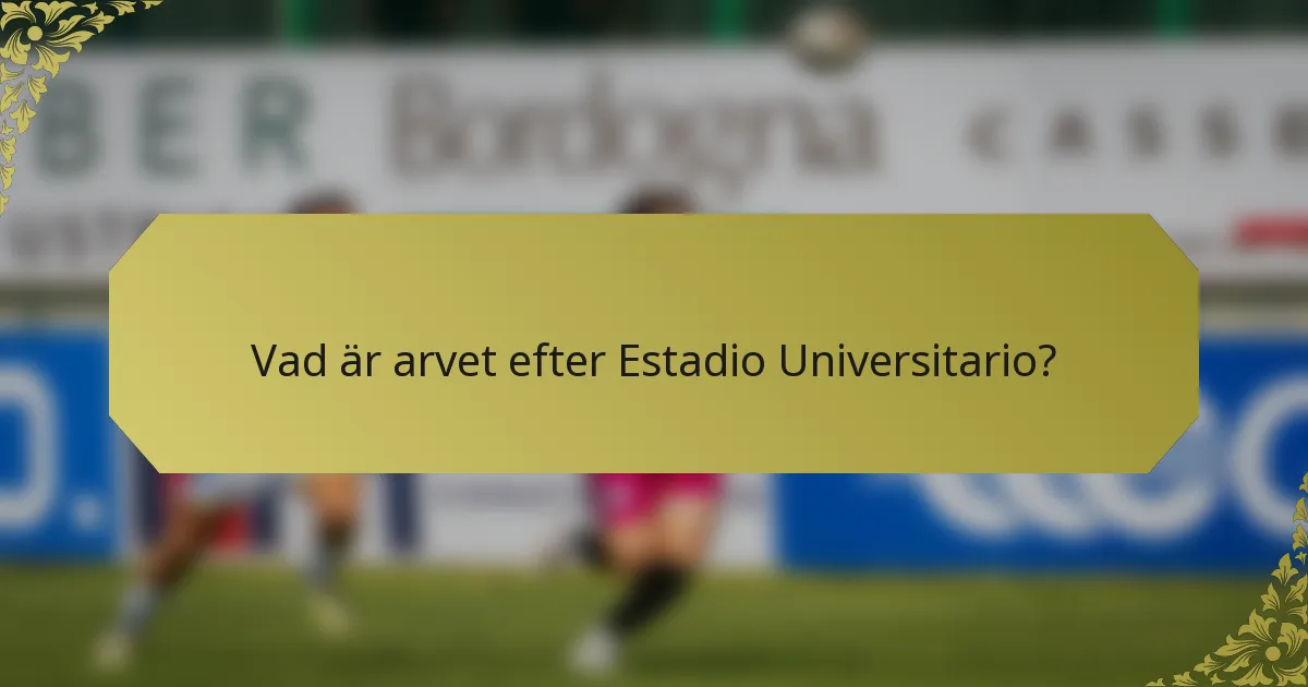 Vad är arvet efter Estadio Universitario?
