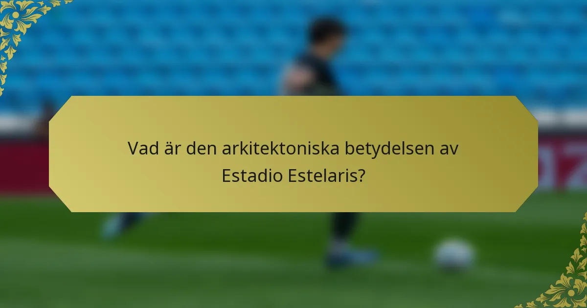 Vad är den arkitektoniska betydelsen av Estadio Estelaris?