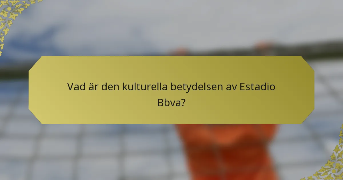 Vad är den kulturella betydelsen av Estadio Bbva?