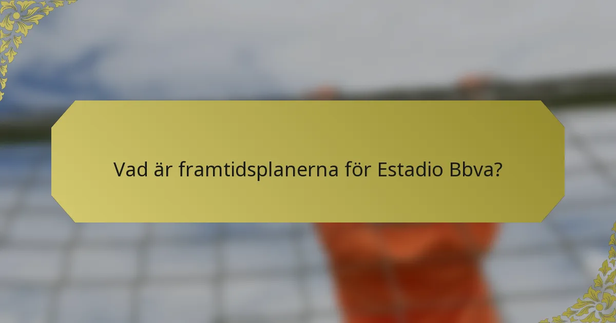 Vad är framtidsplanerna för Estadio Bbva?