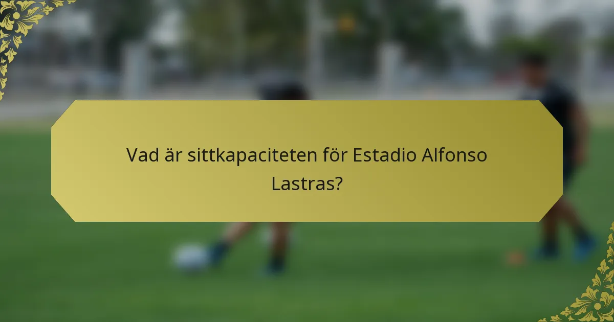 Vad är sittkapaciteten för Estadio Alfonso Lastras?