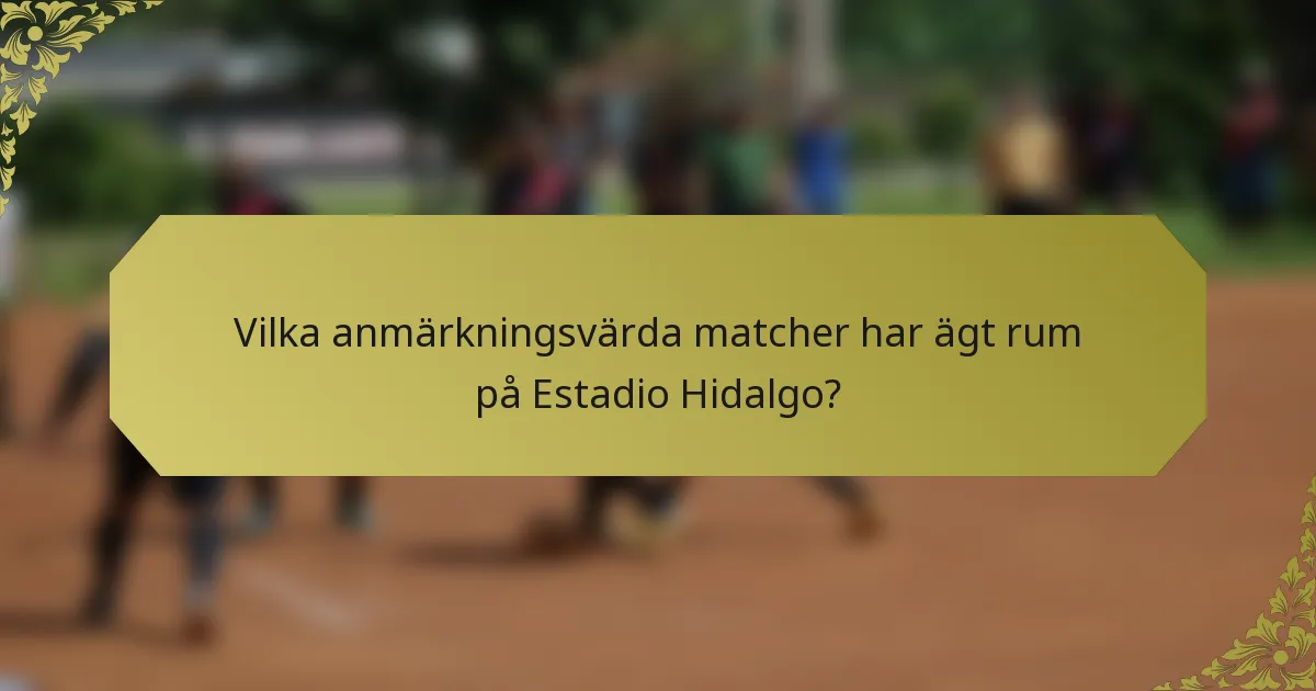 Vilka anmärkningsvärda matcher har ägt rum på Estadio Hidalgo?