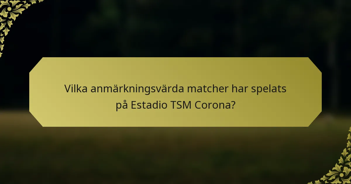 Vilka anmärkningsvärda matcher har spelats på Estadio TSM Corona?