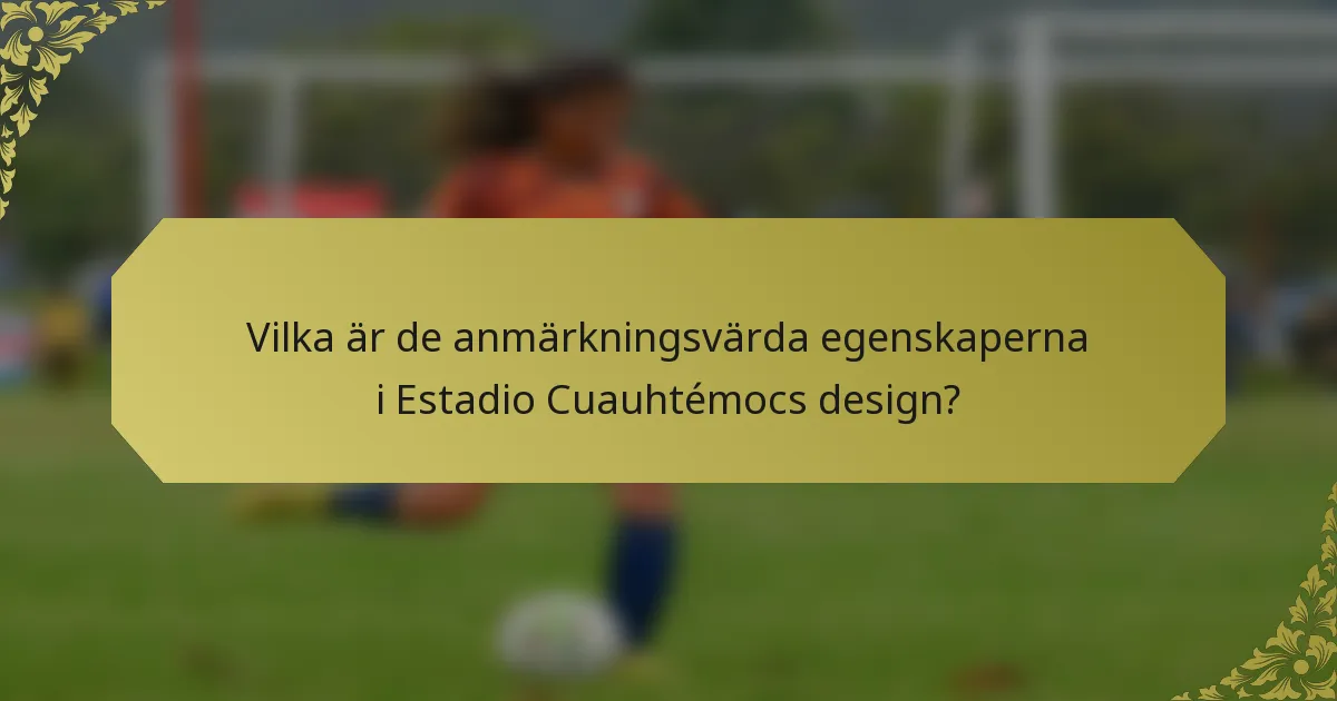 Vilka är de anmärkningsvärda egenskaperna i Estadio Cuauhtémocs design?