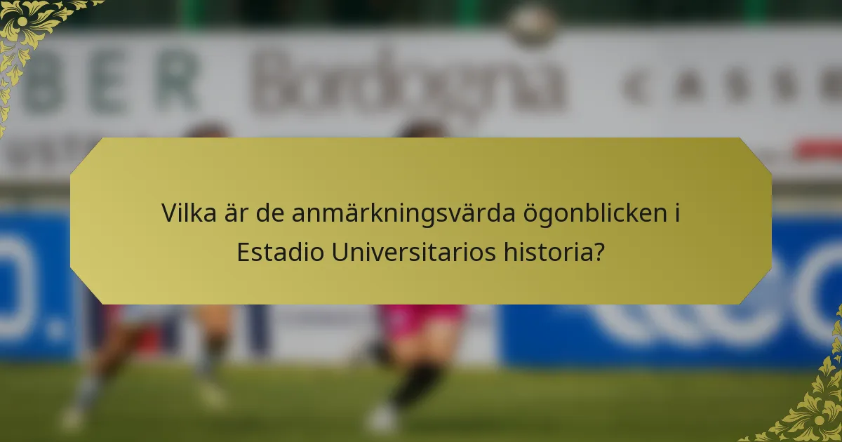 Vilka är de anmärkningsvärda ögonblicken i Estadio Universitarios historia?
