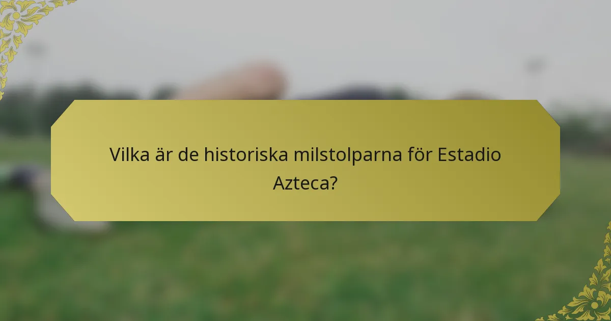 Vilka är de historiska milstolparna för Estadio Azteca?