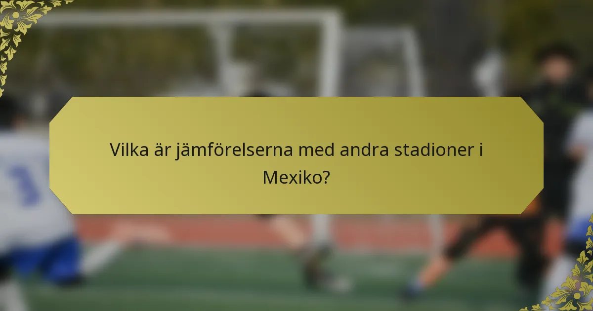Vilka är jämförelserna med andra stadioner i Mexiko?
