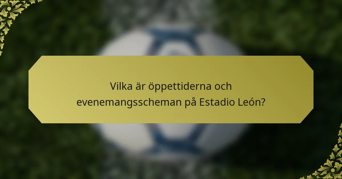 Vilka är öppettiderna och evenemangsscheman på Estadio León?