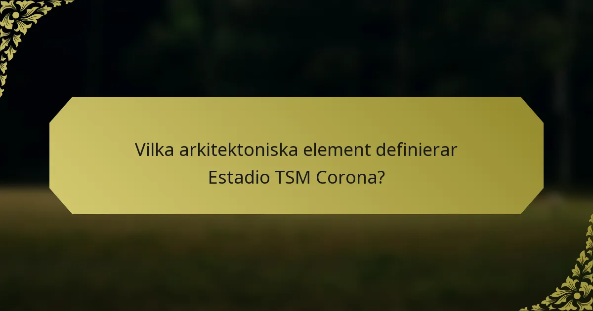 Vilka arkitektoniska element definierar Estadio TSM Corona?
