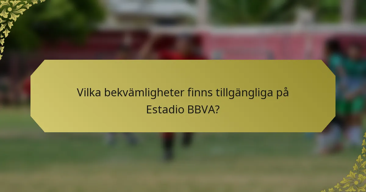 Vilka bekvämligheter finns tillgängliga på Estadio BBVA?