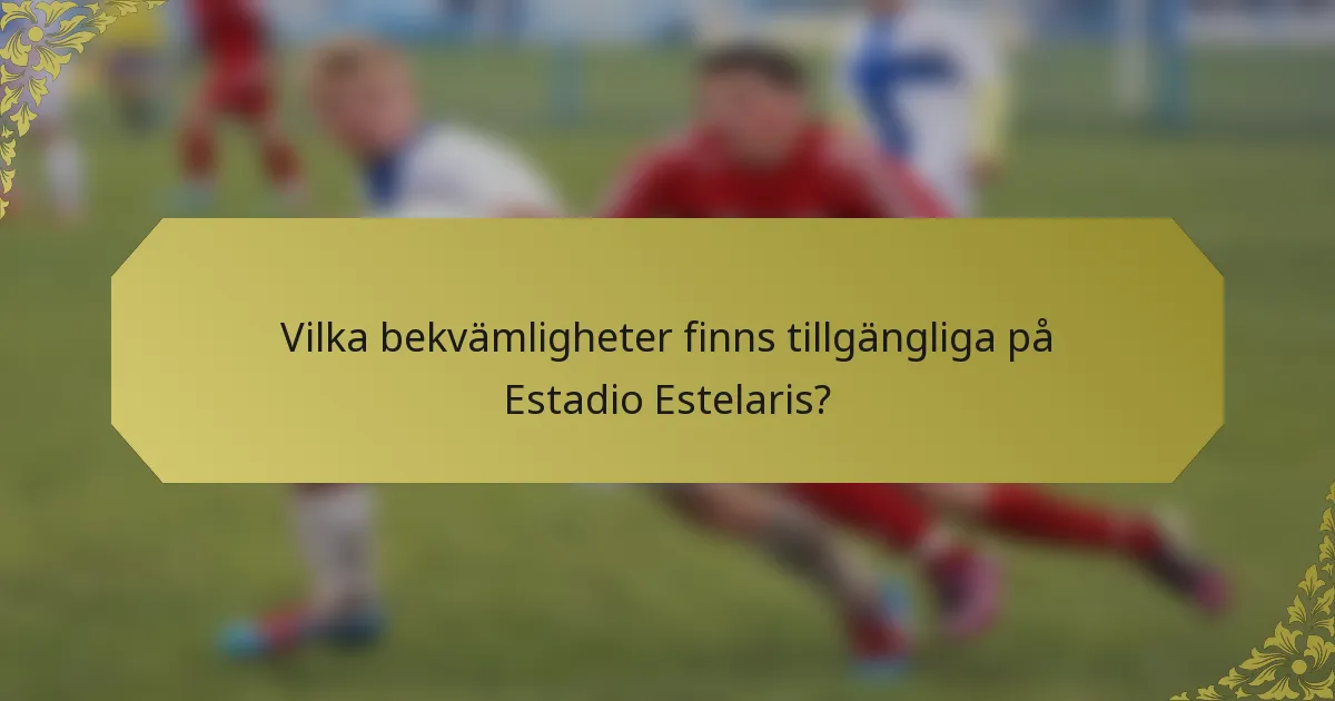 Vilka bekvämligheter finns tillgängliga på Estadio Estelaris?