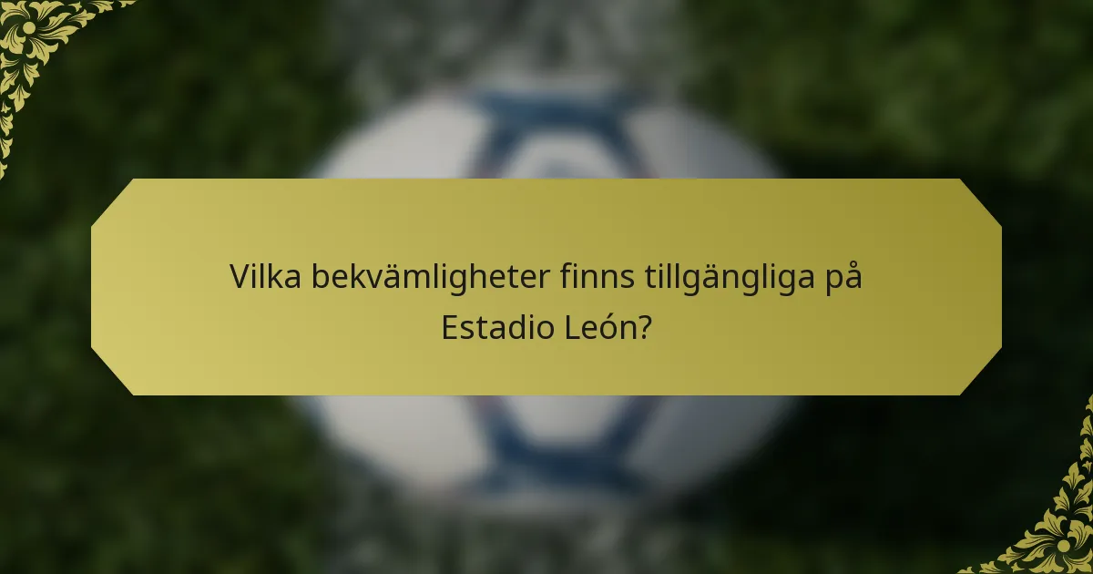 Vilka bekvämligheter finns tillgängliga på Estadio León?