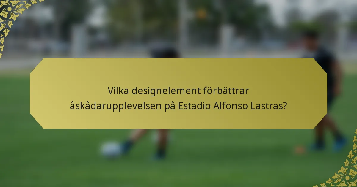 Vilka designelement förbättrar åskådarupplevelsen på Estadio Alfonso Lastras?