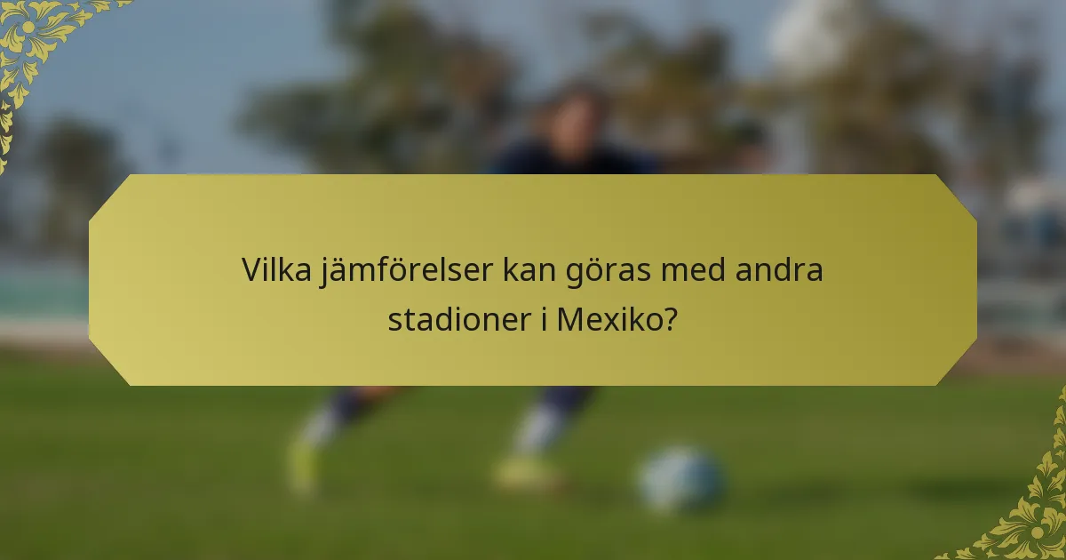Vilka jämförelser kan göras med andra stadioner i Mexiko?