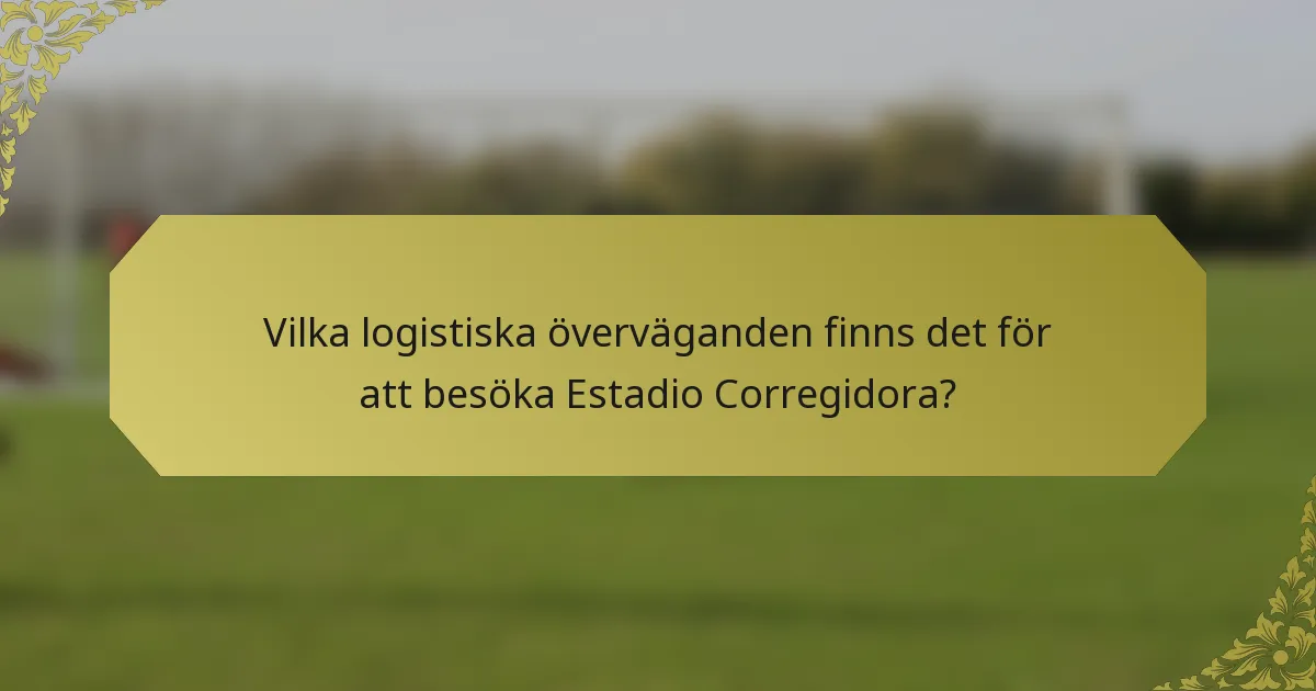 Vilka logistiska överväganden finns det för att besöka Estadio Corregidora?