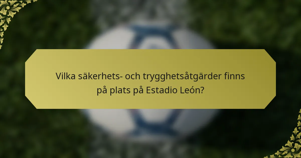 Vilka säkerhets- och trygghetsåtgärder finns på plats på Estadio León?
