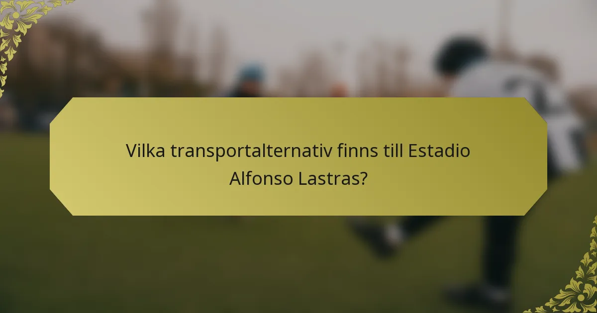 Vilka transportalternativ finns till Estadio Alfonso Lastras?