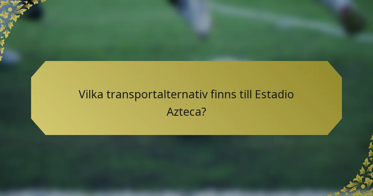 Vilka transportalternativ finns till Estadio Azteca?