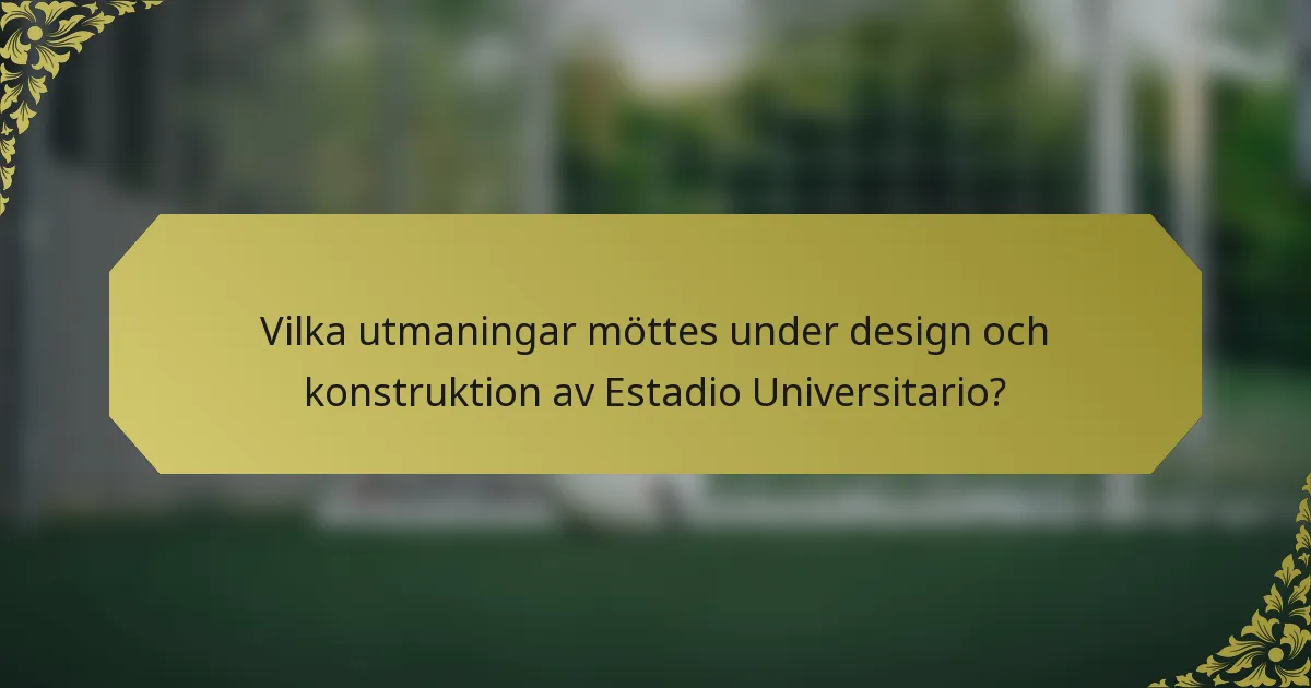 Vilka utmaningar möttes under design och konstruktion av Estadio Universitario?